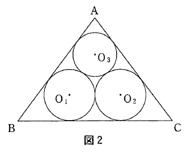 図2は頂点Aを上、Bを左下、Cを右下に置く三角形ABC内に、底辺沿いの円O₁とO₂、その上の円O₃を置く。O₁とO₂は互いに接し、O₃は両円と辺AB、ACに接する。各円の中心を点で示す。