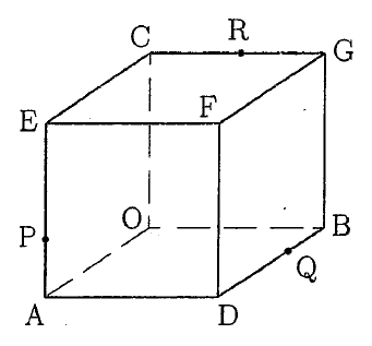 立方体OADB−CEFGの図。前面の左下A・右下D・左上E・右上F、後面の左下O・右下B・左上C・右上Gに点名があり、OA・OB・OCは破線、他の辺は実線である。辺AE上にP、辺DB上にQ、辺CG上にRの黒丸とラベルがある。