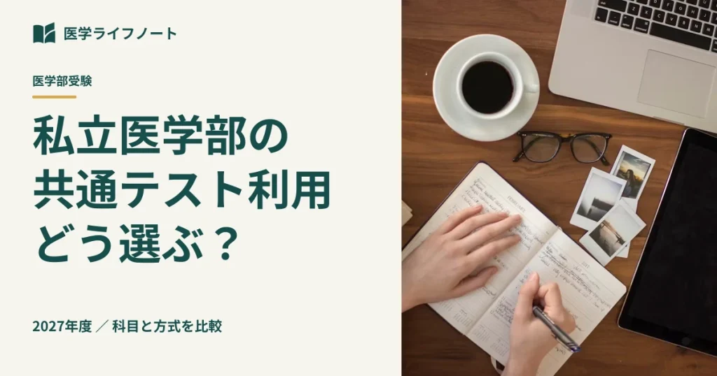 【2027年度】私立医学部の共通テスト利用はどう選ぶ？必要科目・配点・出願締切の落とし穴と後悔しない併願戦略