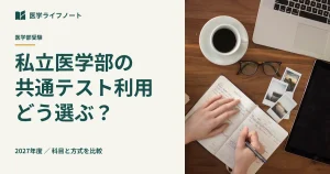 【2027年度】私立医学部の共通テスト利用はどう選ぶ？必要科目・配点・出願締切の落とし穴と後悔しない併願戦略